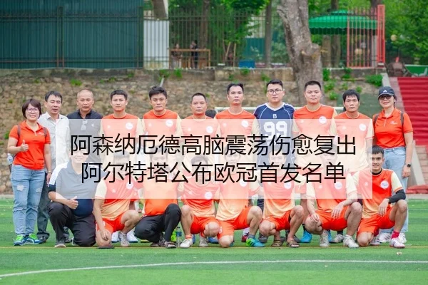 阿森纳厄德高脑震荡伤愈复出 阿尔特塔公布欧冠首发名单